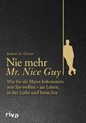 Nie mehr Mr. Nice Guy Wie Sie als Mann bekommen, was Sie wollen - im Leben, in der Liebe und beim Sex